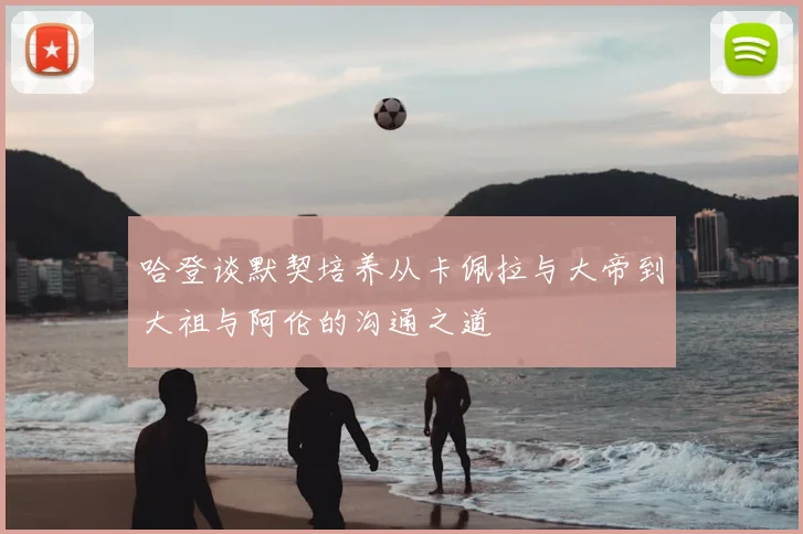 哈登谈默契培养从卡佩拉与大帝到大祖与阿伦的沟通之道