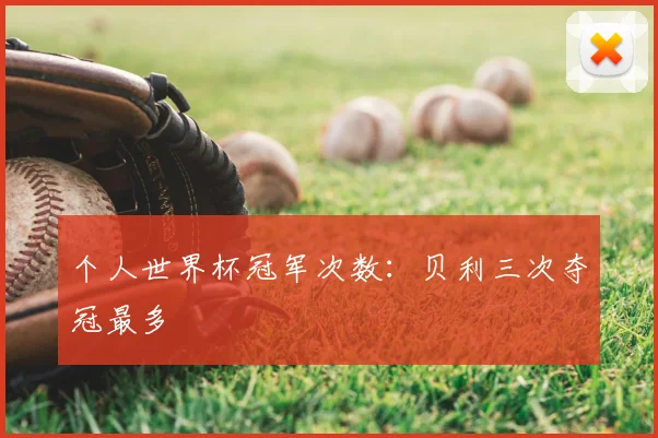 个人世界杯冠军次数：贝利三次夺冠最多