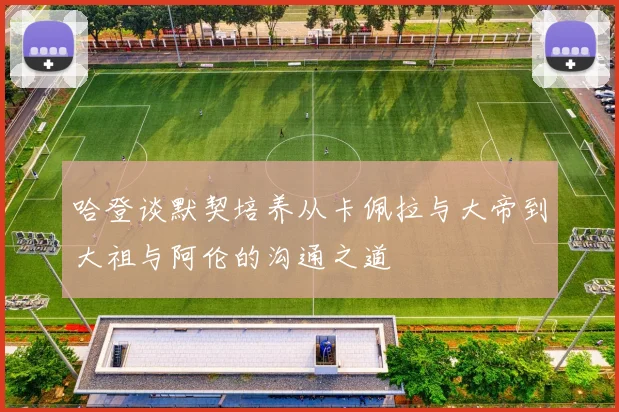 哈登谈默契培养从卡佩拉与大帝到大祖与阿伦的沟通之道