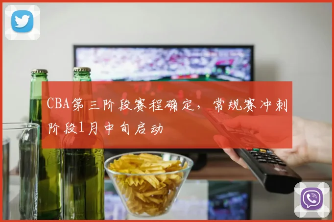 CBA第三阶段赛程确定,常规赛冲刺阶段1月中旬启动