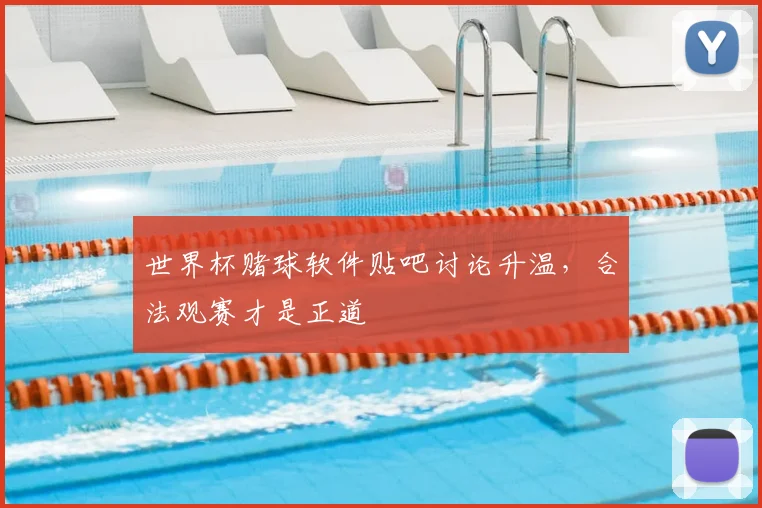 世界杯赌球软件贴吧讨论升温，合法观赛才是正道