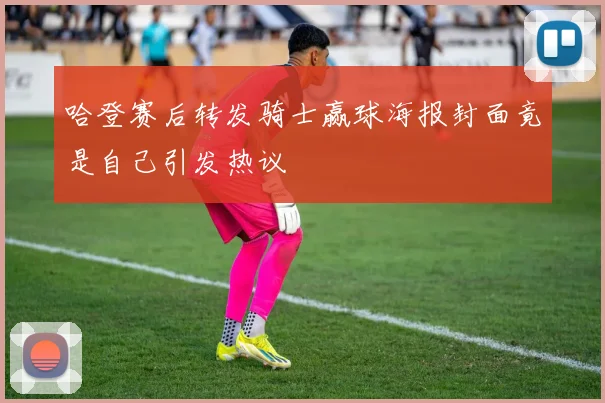 哈登赛后转发骑士赢球海报封面竟是自己引发热议