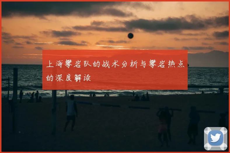 上海攀岩队的战术分析与攀岩热点的深度解读