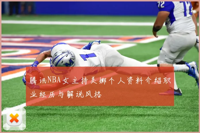腾讯NBA女主持美娜个人资料介绍职业经历与解说风格