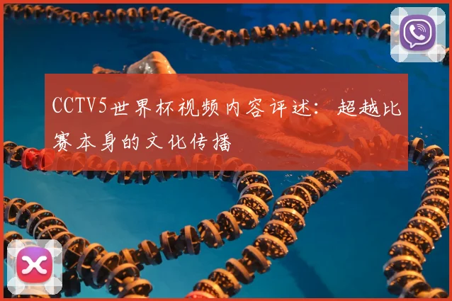 CCTV5世界杯视频内容评述：超越比赛本身的文化传播