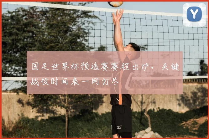 国足世界杯预选赛赛程出炉，关键战役时间表一网打尽