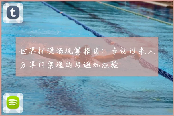世界杯现场观赛指南：专访过来人分享门票选购与避坑经验