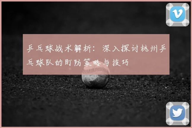 乒乓球战术解析:深入探讨杭州乒乓球队的盯防策略与技巧