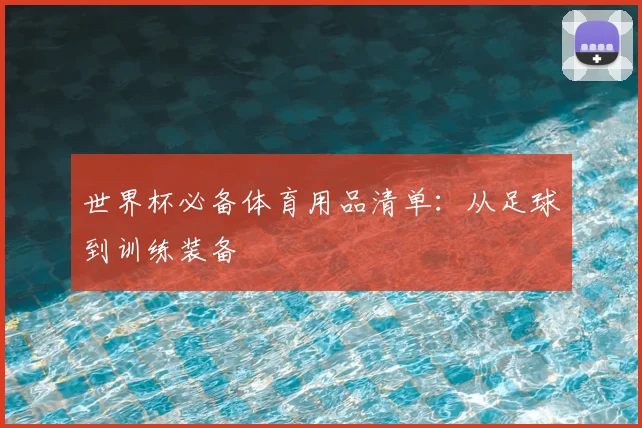 世界杯必备体育用品清单：从足球到训练装备