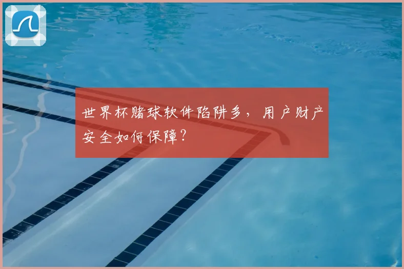 世界杯赌球软件陷阱多，用户财产安全如何保障？