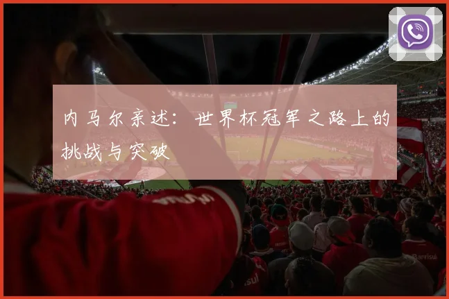 内马尔亲述：世界杯冠军之路上的挑战与突破