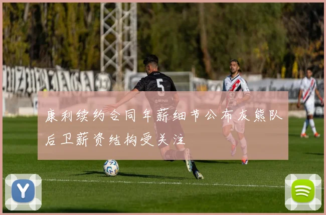 康利续约合同年薪细节公布灰熊队后卫薪资结构受关注