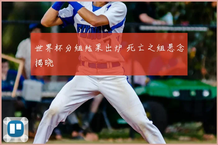 世界杯分组结果出炉 死亡之组悬念揭晓