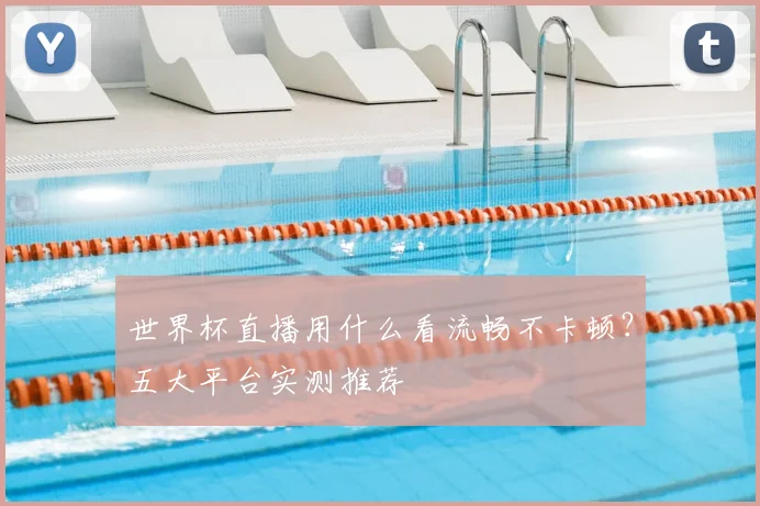 世界杯直播用什么看流畅不卡顿？五大平台实测推荐